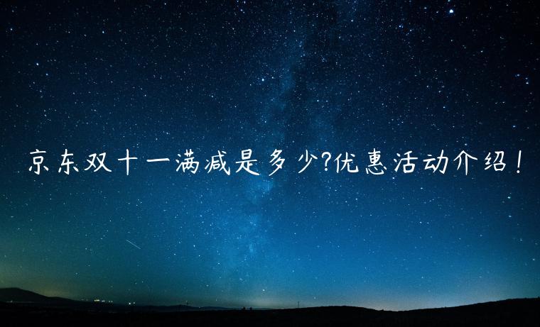 京東雙十一滿減是多少?優(yōu)惠活動介紹！